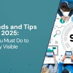 SEO Trends and Tips for 2025: What You Must Do to Stay Visible