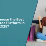 How to Choose the Best E-commerce Platform in 2025?