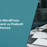 Custom WordPress Development vs Prebuilt Themes