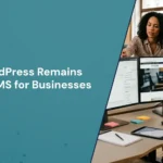 Why WordPress Remains the Best CMS for Businesses